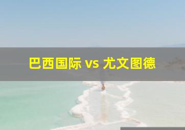 巴西国际 vs 尤文图德